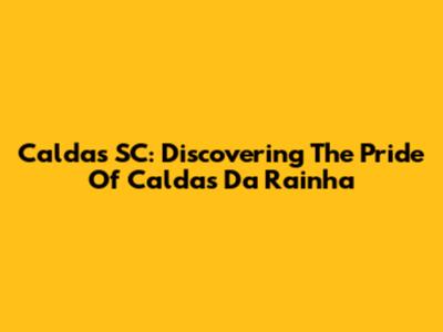 Caldas SC: Discovering The Pride Of Caldas Da Rainha